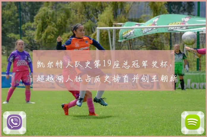 凯尔特人队史第19座总冠军奖杯，超越湖人独占历史榜首并创王朝新篇