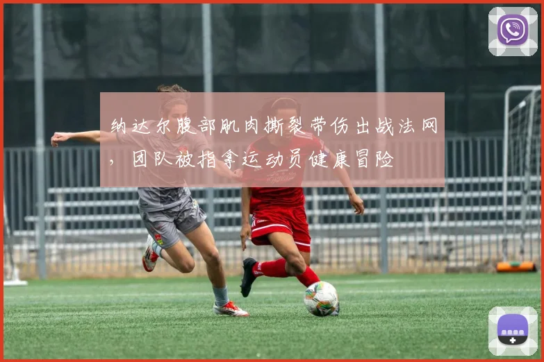 纳达尔腹部肌肉撕裂带伤出战法网，团队被指拿运动员健康冒险