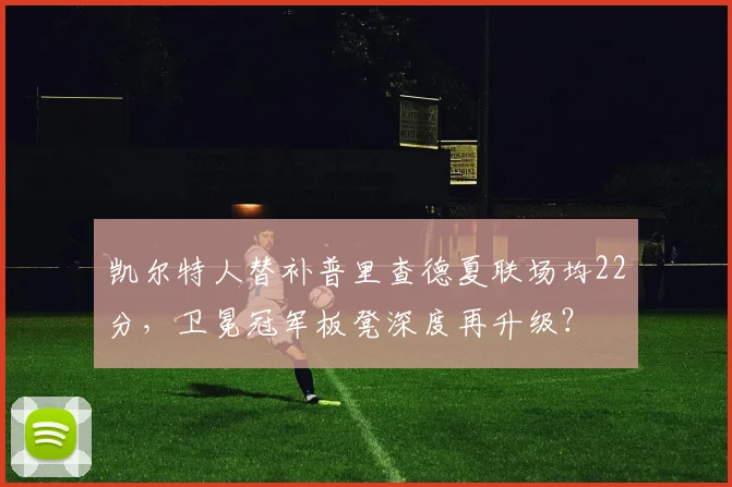 凯尔特人替补普里查德夏联场均22分，卫冕冠军板凳深度再升级？